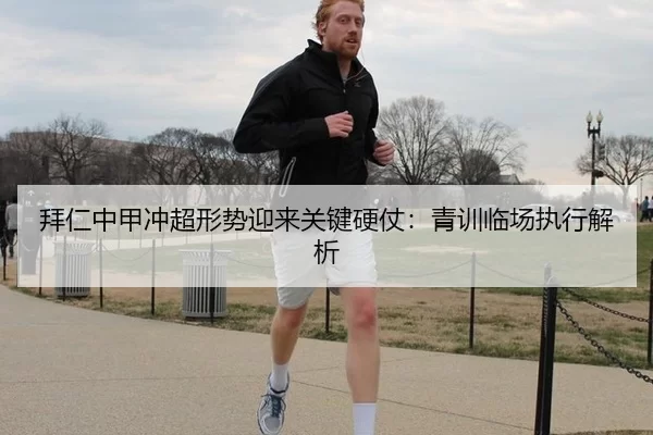 拜仁中甲冲超形势迎来关键硬仗：青训临场执行解析